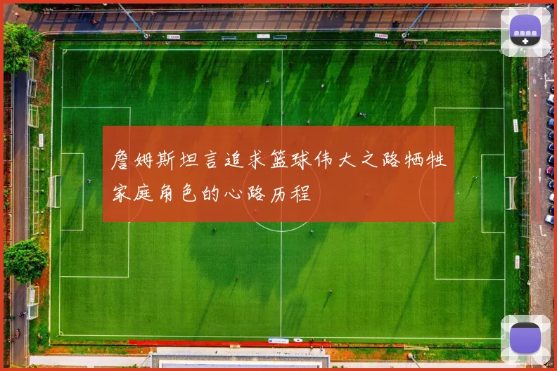 詹姆斯坦言追求篮球伟大之路牺牲家庭角色的心路历程