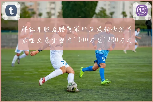 拜仁年轻后腰阿塞科正式转会法兰克福交易金额在1000万至1200万之间