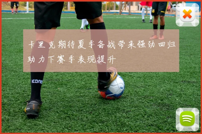 卡里克期待夏季备战带来强劲回归助力下赛季表现提升