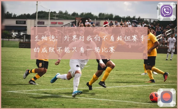 兰帕德：外界对我们不看好但赛季的成败不能只看一场比赛