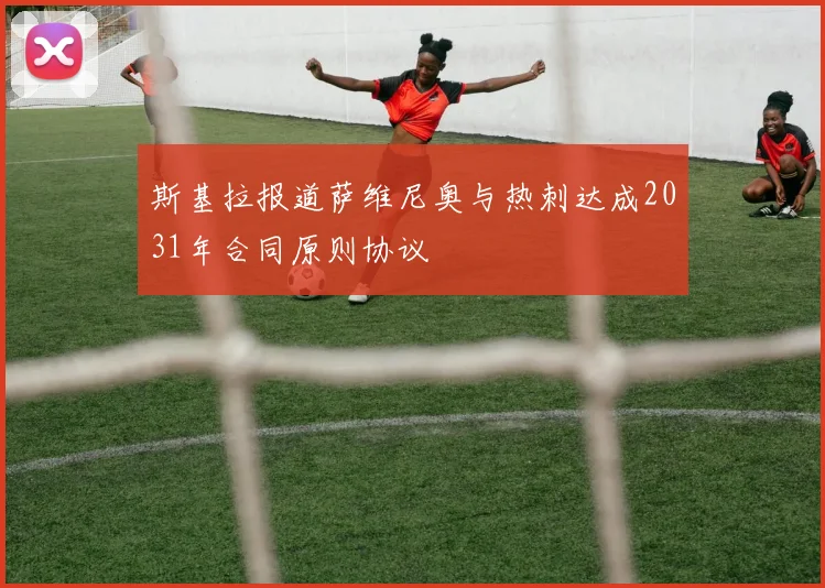 斯基拉报道萨维尼奥与热刺达成2031年合同原则协议