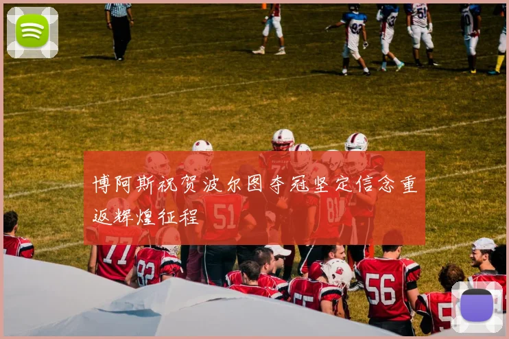 博阿斯祝贺波尔图夺冠坚定信念重返辉煌征程