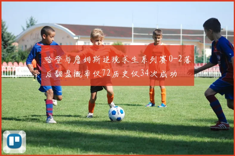 哈登与詹姆斯逆境求生系列赛0-2落后翻盘概率仅72历史仅34次成功