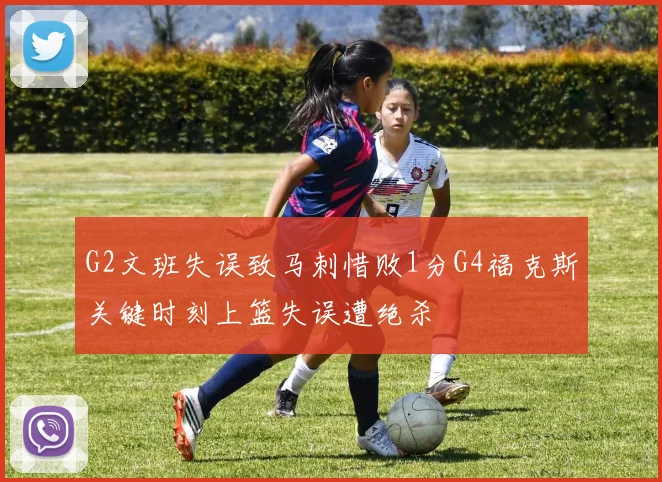 G2文班失误致马刺惜败1分G4福克斯关键时刻上篮失误遭绝杀