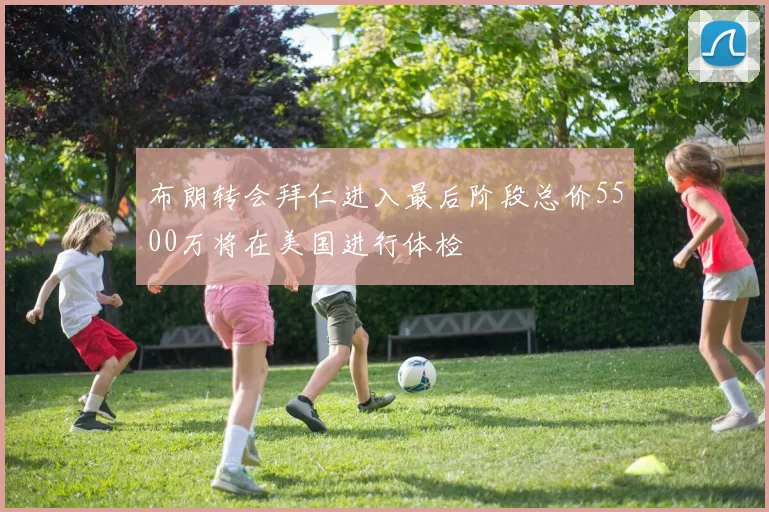 布朗转会拜仁进入最后阶段总价5500万将在美国进行体检