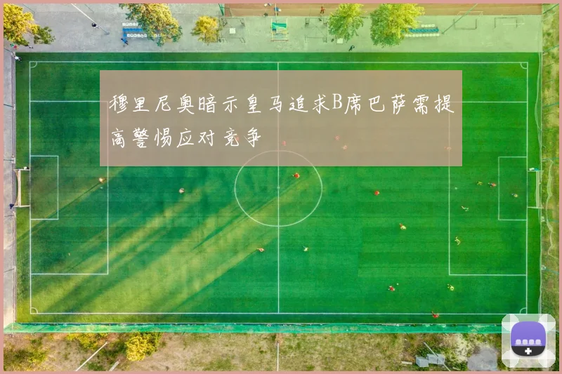 穆里尼奥暗示皇马追求B席巴萨需提高警惕应对竞争